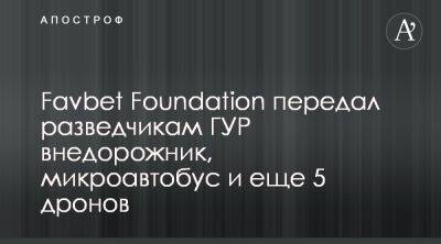 Favbet Foundation передал разведке авто и дроны - apostrophe.ua - Украина